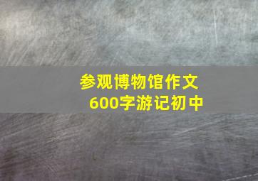 参观博物馆作文600字游记初中