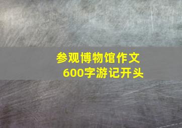 参观博物馆作文600字游记开头