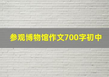 参观博物馆作文700字初中