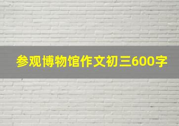 参观博物馆作文初三600字