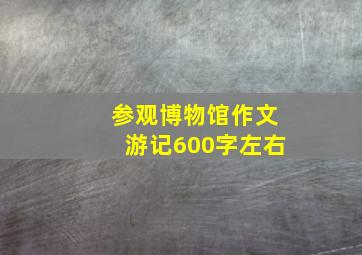 参观博物馆作文游记600字左右