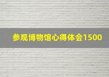 参观博物馆心得体会1500