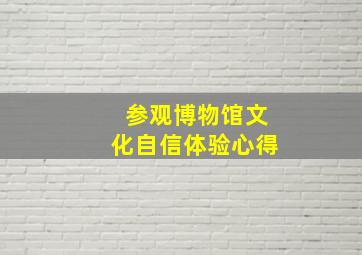 参观博物馆文化自信体验心得