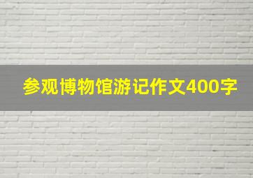 参观博物馆游记作文400字