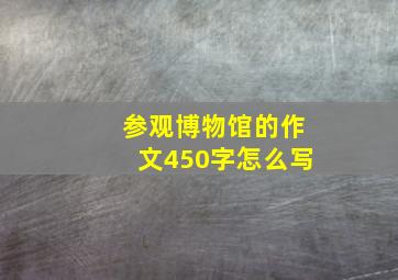 参观博物馆的作文450字怎么写