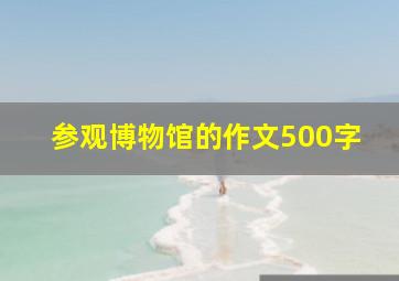 参观博物馆的作文500字