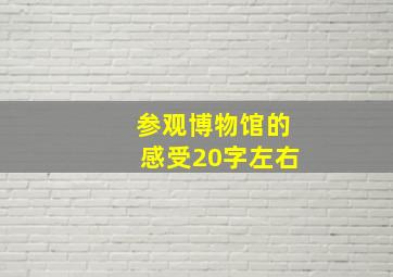 参观博物馆的感受20字左右