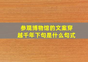 参观博物馆的文案穿越千年下句是什么句式