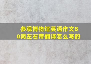 参观博物馆英语作文80词左右带翻译怎么写的