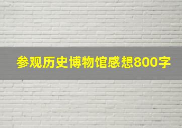 参观历史博物馆感想800字