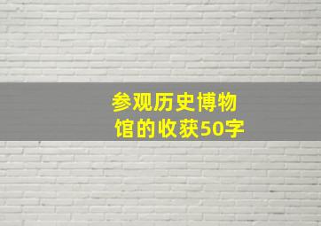 参观历史博物馆的收获50字