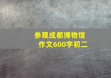 参观成都博物馆作文600字初二