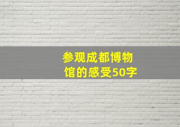 参观成都博物馆的感受50字