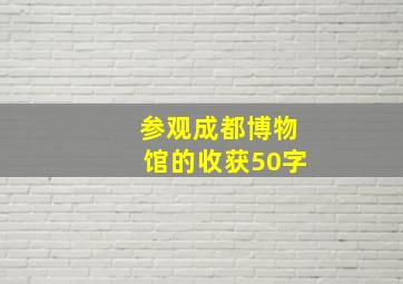 参观成都博物馆的收获50字