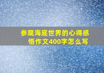 参观海底世界的心得感悟作文400字怎么写