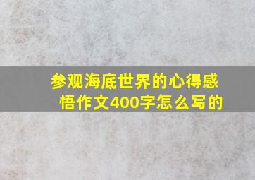 参观海底世界的心得感悟作文400字怎么写的