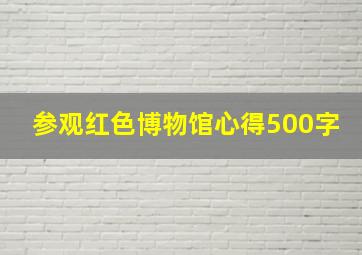 参观红色博物馆心得500字