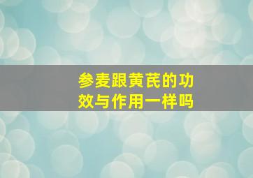 参麦跟黄芪的功效与作用一样吗