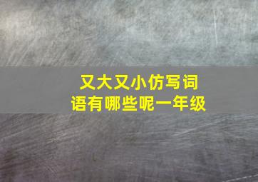 又大又小仿写词语有哪些呢一年级