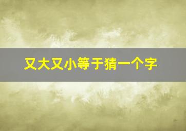 又大又小等于猜一个字