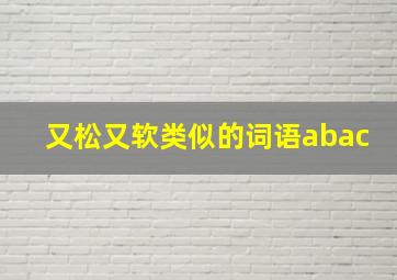 又松又软类似的词语abac