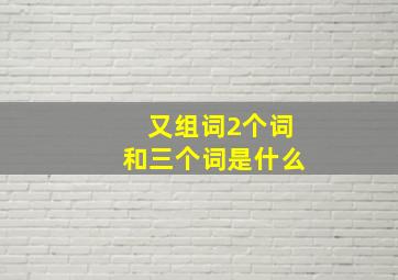 又组词2个词和三个词是什么