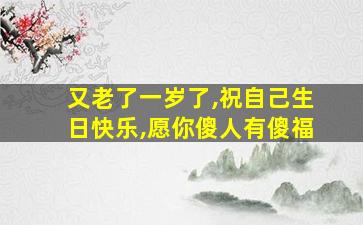 又老了一岁了,祝自己生日快乐,愿你傻人有傻福