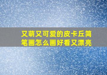 又萌又可爱的皮卡丘简笔画怎么画好看又漂亮