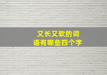 又长又软的词语有哪些四个字