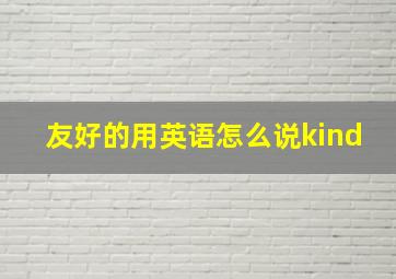 友好的用英语怎么说kind