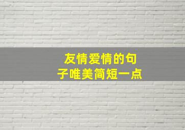 友情爱情的句子唯美简短一点