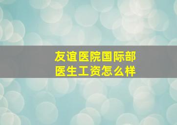 友谊医院国际部医生工资怎么样