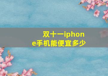 双十一iphone手机能便宜多少