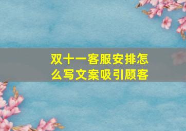 双十一客服安排怎么写文案吸引顾客