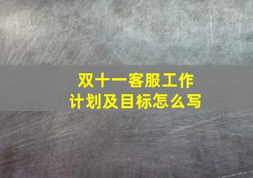 双十一客服工作计划及目标怎么写