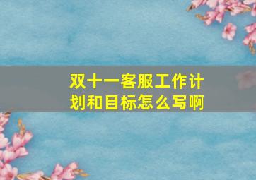 双十一客服工作计划和目标怎么写啊