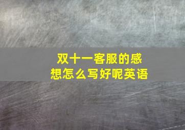 双十一客服的感想怎么写好呢英语