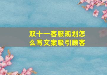 双十一客服规划怎么写文案吸引顾客