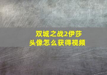 双城之战2伊莎头像怎么获得视频