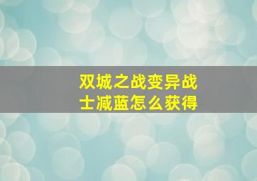 双城之战变异战士减蓝怎么获得