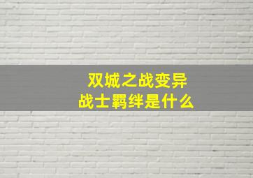 双城之战变异战士羁绊是什么