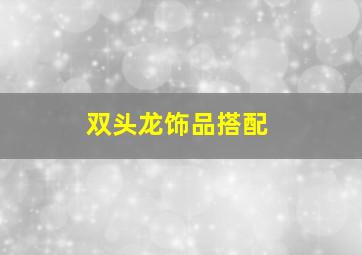 双头龙饰品搭配