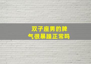 双子座男的脾气很暴躁正常吗