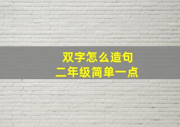 双字怎么造句二年级简单一点