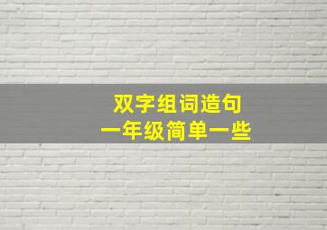 双字组词造句一年级简单一些