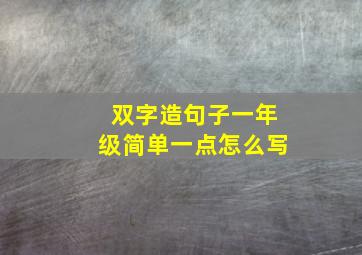 双字造句子一年级简单一点怎么写