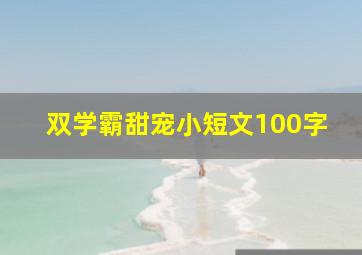 双学霸甜宠小短文100字