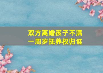 双方离婚孩子不满一周岁抚养权归谁