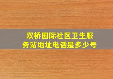 双桥国际社区卫生服务站地址电话是多少号