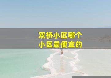 双桥小区哪个小区最便宜的